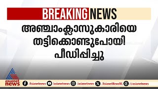 പത്തനംതിട്ട അടൂരിൽ അഞ്ചാം ക്ലാസ്സുകാരിയെ തട്ടിക്കൊണ്ടു പോയി പീഡിപ്പിച്ചു