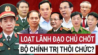 Lãnh đạo cấp cao Ủy viên Bộ Chính trị sẽ phải nghỉ hưu, 6 lãnh đạo cấp cao lên thay