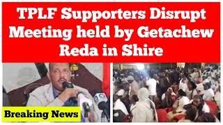 Breaking News: TPLF Supporters Disrupt Meeting Held by Getachew Reda in Shire