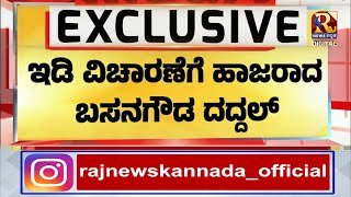 ED -SIT ಇಂದು ಇಡಿ ವಿಚಾರಣೆಗೆ ಹಾಜರಾದ ಬಸವನ ಗೌಡ ದದ್ದ ಲ್!Raj news kannada