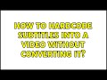 How to hardcode subtitles into a video without converting it?