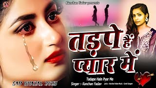 2023 New Dard Bhari Ghazal Kanchan Yadav :तड़पे हैं प्यार में | Heart Touching Sad Song | गम भरे गाने