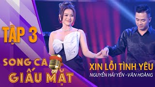 SONG CA GIẤU MẶT TẬP 3 | Xin Lỗi Tình Yêu - Nguyễn Hải Yến, Văn Hoàng