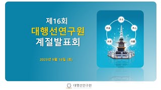 2023년  제 16회 대행선연구원 계절발표회   ( 2023. 09. 16 )