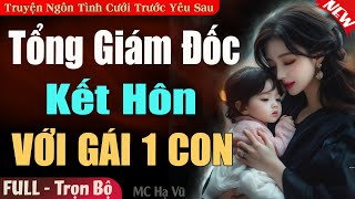 Truyện Hay: Tổng Giám Đốc Kết Hôn Với Gái Một Con FULL | Truyện Ngôn Tình Cưới Trước Yêu Sau 2025