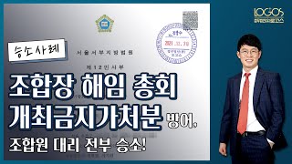 조합장 해임 승소사례 | 조합원 발의로 소집한 조합 총회에 대해 개최금지가처분이 신청된 상황에서, 조합원들을 대리하여 가처분 방어에 성공, 승소한 사례