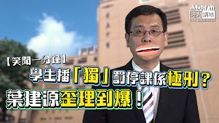 【短片】【笑聞一分鐘】學生播「獨」罰停課係極刑？葉建源歪理到爆！