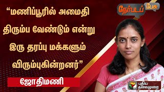 மணிப்பூரில் அமைதி திரும்ப வேண்டும் என்று இரு தரப்பு மக்களும் விரும்புகின்றனர் - ஜோதிமணி | PTT