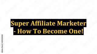 Super Affiliate Marketer - How To Become One!