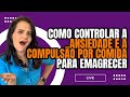 Como Controlar a ANSIEDADE E A COMPULSÃO POR COMIDA para Emagrecer