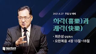 [서울은현교회] 주일 낮 예배 설교 2021년 6월 27일 | 희락(喜樂)과 쾌락(快樂) - 최은성 목사 [요한복음 4:13-18]