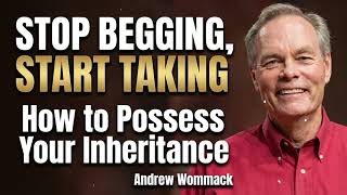 Stop Begging, Start Taking-- How to Possess Your Inheritance - Andrew Wommack