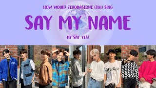 How Would ZEROBASEONE (ZB1) sing ‘Say My Name’ by Say Yes! -  제로베이스원