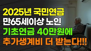 2025년 국민연금 만 65세 이상(법적노인) 국민연금 기초연금 40만원, 생계비까지 더 받는다!!!