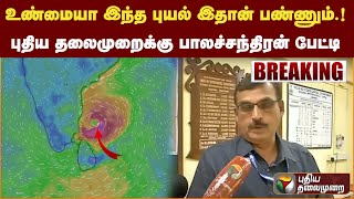 உண்மையா இந்த புயல் இதான் பண்ணும்..!  புதிய தலைமுறைக்கு பாலச்சந்திரன் பேட்டி | PTT