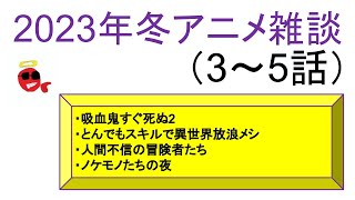 【2023年冬アニメ雑談】吸血鬼すぐ死ぬ2、とんでもスキル、人間不信の冒険者、ノケモノたちの夜【3～5話】