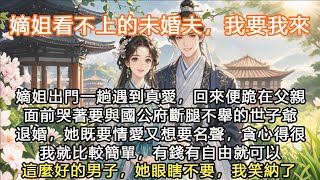 完結聰明大女主爽文：嫡姐看不上的未婚夫，我要我來，嫡姐出門一趟遇到真愛，回來便跪在父親面前哭著要與國公府斷腿不舉的世子爺退婚，她既要情愛又想要名聲，貪心得很我就比較簡單，有錢有自由就可以這麼好的男子