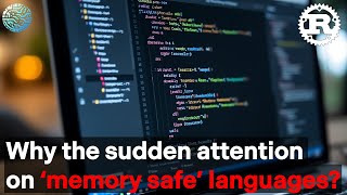 Why the sudden attention on 'memory safe' languages like Rust?