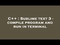 C++ : Sublime text 3 - compile program and run in terminal