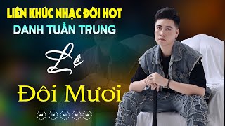 Nhạc Đời Danh Tuấn Trung - LK LỆ ĐÔI MƯƠI | Tổng Hợp LK Nhạc Đời DANH TUẤN TRUNG 2024