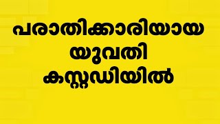 പന്തീരാങ്കാവ് ഗാർഹിക പീഡനക്കേസിൽ പാരാതിക്കാരിയായ യുവതി കസ്റ്റഡിയില്‍ | Pantheerankavu Case