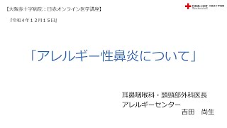 【大阪赤十字病院　日赤オンライン医学講座】令和４年１２月１５日・「アレルギー性鼻炎について」（耳鼻咽喉科・頭頸部外科医長　アレルギーセンター　吉田　尚生）