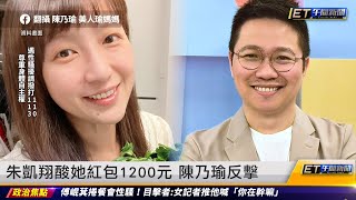 朱凱翔酸她紅包1200元 陳乃瑜反擊｜20230615ET午間新聞