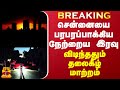 BREAKING || சென்னையை பரபரப்பாக்கிய நேற்று இரவு - விடிந்ததும் தலைகீழ் மாற்றம்