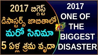 2017 బిగ్గెస్ట్ డిసాస్టర్స్ జాబితాలో మరో సినిమా...5 ఏళ్ల శ్రమ వృదా | 2017 ONE OF  THE  BIGGEST FLOP