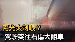 陽光太刺眼？　駕駛突往右偏大翻車－民視新聞