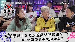 《玩X爆香港地》焗蟹警報！旨呈加盟爆腎行動組？Alina浩南齊齊被玩X爆？