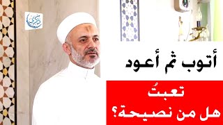 أتوب ثم أعود تعبتُ هل من نصيحة؟ .