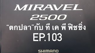 “ตกปลา” กับ ที เค พี ฟิชชิ่ง EP.103 SHIMANO  NEW MIRAVEL ‘22 @ตกปลากับทีเคพีฟิชชิ่ง