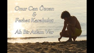 Onur Can Özcan \u0026 Ferhat Karabulut - Ah Bir Adam Var