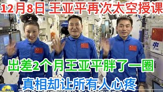 12月8日，8年后王亚平再次太空授课！出差2个月王亚平胖了一圈，真相却让所有人心疼