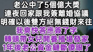 老公中了5個億大獎！連夜回家跟我簽離婚協議！明確以後雙方絕無錢財來往！我爽快答應簽了字轉頭帶女兒開養殖場發家！1年後老公資金斷鏈傻眼了！#落日溫情#中老年生活#為人處世#生活經驗#情感故事