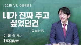 2025.1.8. | 내가 진짜 주고 싶었던건 | 요 6:1~15 | 이현준 목사 | 진주성북교회 수요예배