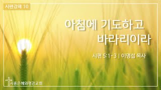 시편강해 10 아침에 기도하고 바라리이다 (시 5:1-3) 200918