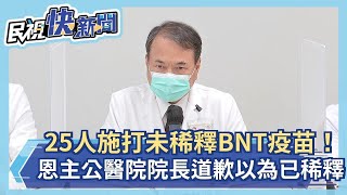 快新聞／25人施打「未稀釋BNT疫苗」！ 恩主公醫院院長道歉：蓋子脫落以為已稀釋－民視新聞