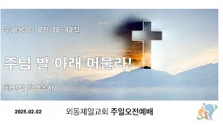 주님 발아래 머물라!(누가복음 10장 38-42절)주일오전예배(2025.02.02)