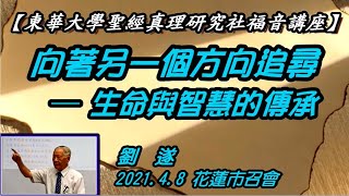 【劉遂「《向著另一個方向追尋 ─ 生命與智慧的傳承》東華大學聖經真理研究社福音講座」】2021.4. 8 花蓮市召會