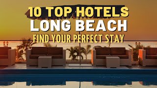 Find Your Perfect Stay: A Guide to Long Beach's Best Hotels - California Hotels