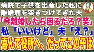 【スカッと】子供を出産したばかりの私に病院で離婚届を突きつけてきた夫「子ども産んだからって偉そうにしたら、即離婚だからな。離婚したら困るだろ？w」私「いいけど」喜んで役所へ、だってこの子は【修羅場】