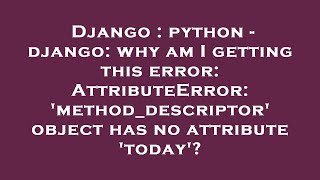 Django : python - django: why am I getting this error: AttributeError: 'method_descriptor' object ha