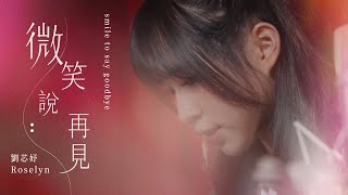 劉芯妤 Roselyn [ 微笑說再見 ] Music Video