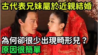 古代表哥娶表妹屬於近親結婚，為何卻很少出現畸形兒？原因很簡單【縱觀史書】#歷史#歷史故事#歷史人物#史話館#歷史萬花鏡#奇聞#歷史風雲天下