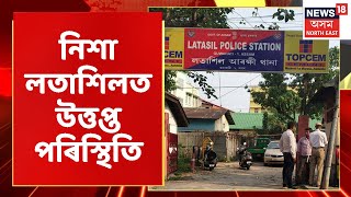 Latasil News | নৱমীৰ নিশা লতাশিল থানাৰ সন্মুখত উত্তপ্ত পৰিস্থিতিৰ সৃষ্টি