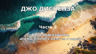 Сила подсознания, или Как изменить жизнь за 4 недели. Часть 2.  Джо Диспенза