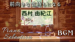 【前向きな気持ちになる】西村由紀江 ピアノ セレクション Cover Piano Selection /Yukie Nishimura for a Positive Day