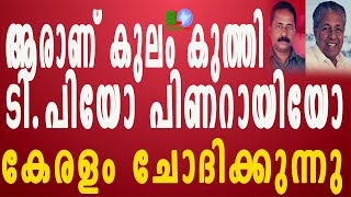 ആരാണ് കുലം കുത്തി;ടി.പിയോ പിണറായിയോ;കേരളം ചോദിക്കുന്നു Bharathlive